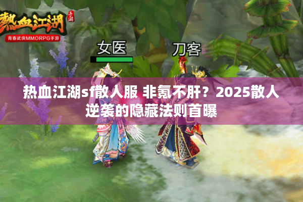 热血江湖sf散人服 非氪不肝？2025散人逆袭的隐藏法则首曝