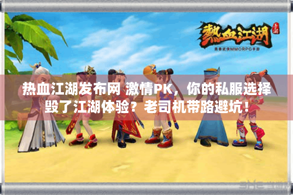 热血江湖发布网 激情PK，你的私服选择毁了江湖体验？老司机带路避坑！