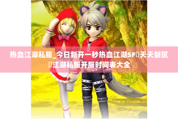热血江湖私服_今日新开一秒热血江湖SF▷天天新区◁江湖私服开服时间表大全