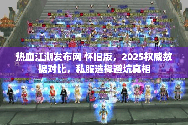 热血江湖发布网 怀旧版，2025权威数据对比，私服选择避坑真相