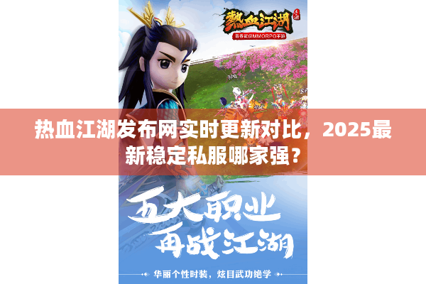 热血江湖发布网实时更新对比,2025最新稳定私服哪家强? 热血江湖发布网实时更新对比,2025最新稳定私服哪家强?