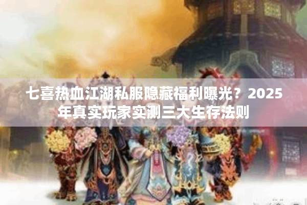 七喜热血江湖私服隐藏福利曝光?2025年真实玩家实测三大生存法则 七喜热血江湖私服隐藏福利曝光?2025年真实玩家实测三大生存法则