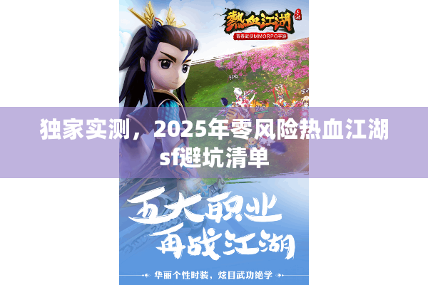 独家实测,2025年零风险热血江湖sf避坑清单 独家实测,2025年零风险热血江湖sf避坑清单