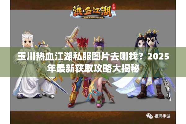 玉川热血江湖私服图片去哪找？2025年最新获取攻略大揭秘