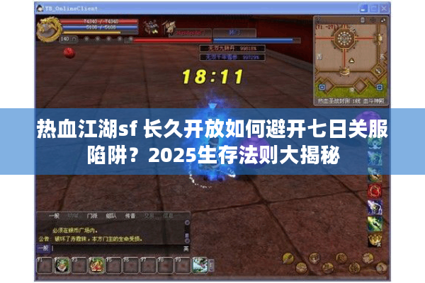 热血江湖sf 长久开放如何避开七日关服陷阱？2025生存法则大揭秘