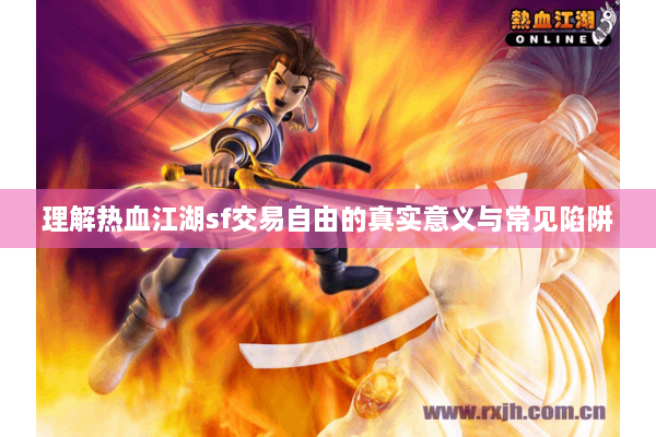 理解热血江湖sf交易自由的真实意义与常见陷阱