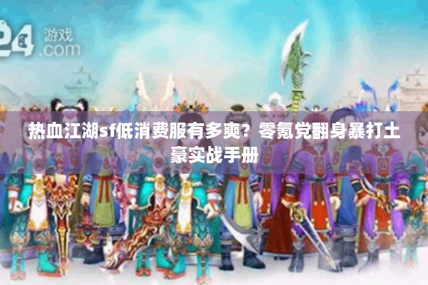 热血江湖sf低消费服有多爽？零氪党翻身暴打土豪实战手册