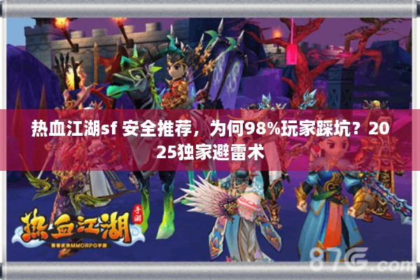 热血江湖sf 安全推荐，为何98%玩家踩坑？2025独家避雷术
