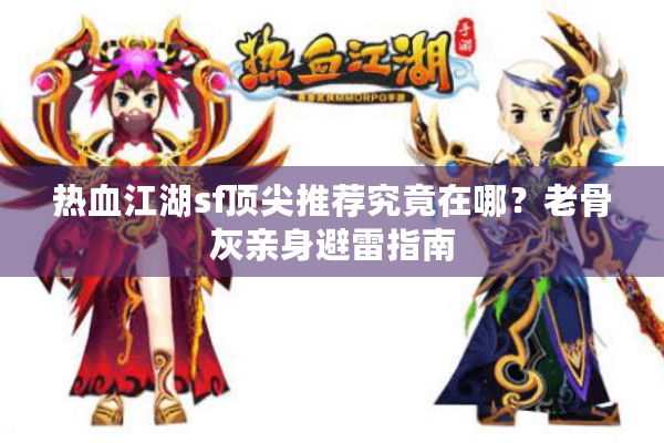 热血江湖sf顶尖推荐究竟在哪？老骨灰亲身避雷指南