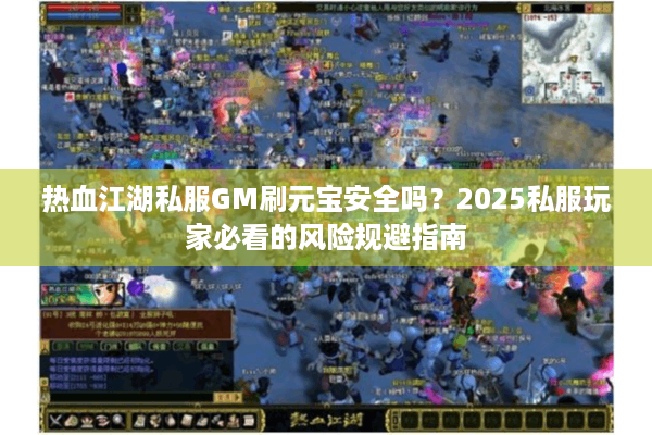 热血江湖私服GM刷元宝安全吗?2025私服玩家必看的风险规避指南 热血江湖私服GM刷元宝安全吗?2025私服玩家必看的风险规避指南