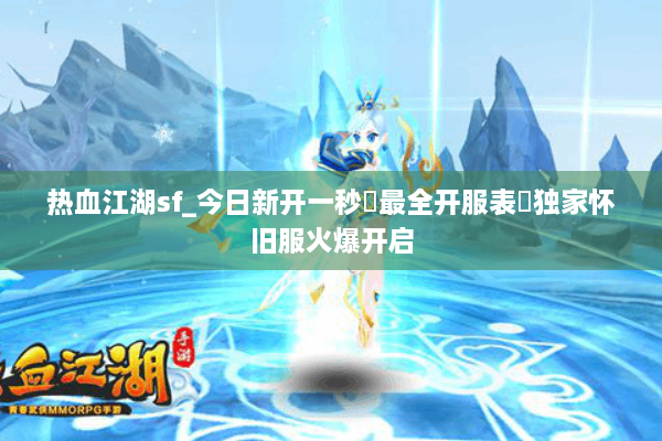 热血江湖sf_今日新开一秒▷最全开服表◁独家怀旧服火爆开启 热血江湖sf_今日新开一秒▷最全开服表◁独家怀旧服火爆开启
