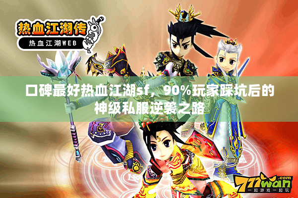 口碑最好热血江湖sf,90%玩家踩坑后的神级私服逆袭之路 口碑最好热血江湖sf,90%玩家踩坑后的神级私服逆袭之路