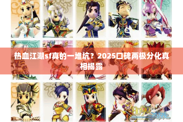 热血江湖sf真的一堆坑?2025口碑两极分化真相揭露 热血江湖sf真的一堆坑?2025口碑两极分化真相揭露