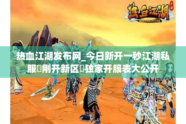 热血江湖发布网_今日新开一秒江湖私服▷刚开新区◁独家开服表大公开 热血江湖发布网_今日新开一秒江湖私服▷刚开新区◁独家开服表大公开