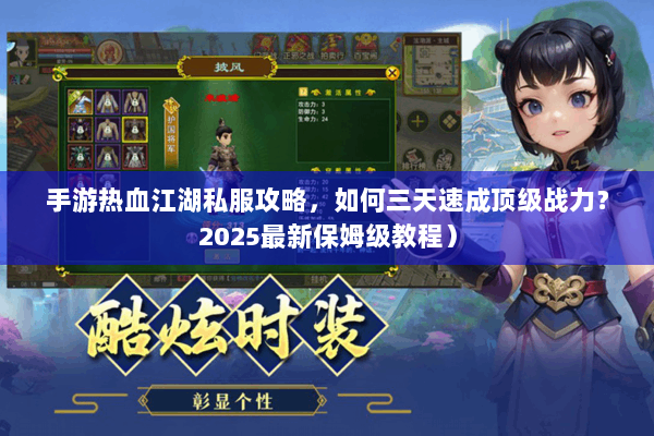 手游热血江湖私服攻略,如何三天速成顶级战力?2025最新保姆级教程) 手游热血江湖私服攻略,如何三天速成顶级战力?2025最新保姆级教程)