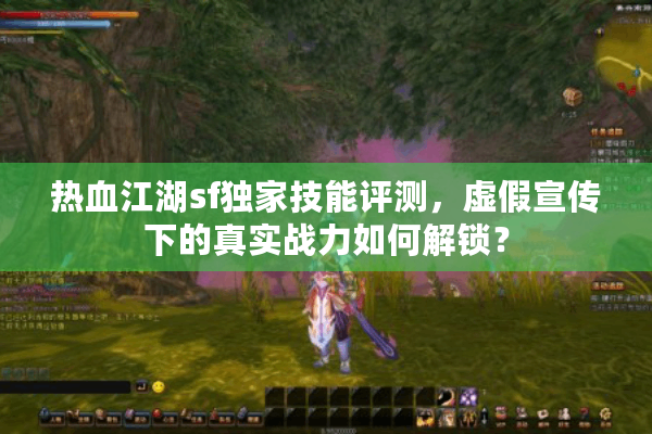 热血江湖sf独家技能评测,虚假宣传下的真实战力如何解锁? 热血江湖sf独家技能评测,虚假宣传下的真实战力如何解锁?