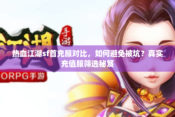 热血江湖sf首充服对比，如何避免被坑？真实充值服筛选秘笈