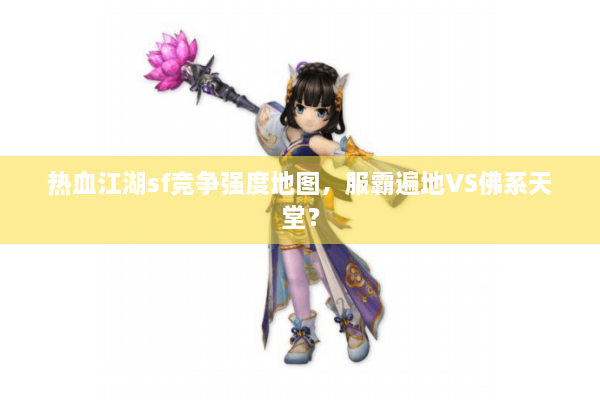 热血江湖sf竞争强度地图,服霸遍地VS佛系天堂? 热血江湖sf竞争强度地图,服霸遍地VS佛系天堂?