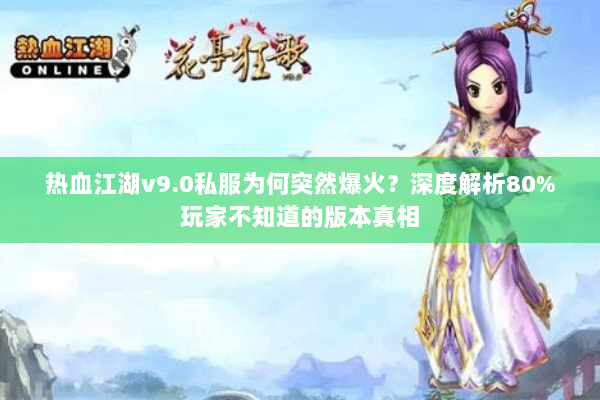 热血江湖v9.0私服为何突然爆火?深度解析80%玩家不知道的版本真相 热血江湖v9.0私服为何突然爆火?深度解析80%玩家不知道的版本真相