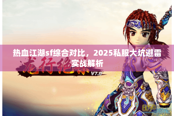 热血江湖sf综合对比，2025私服大坑避雷实战解析