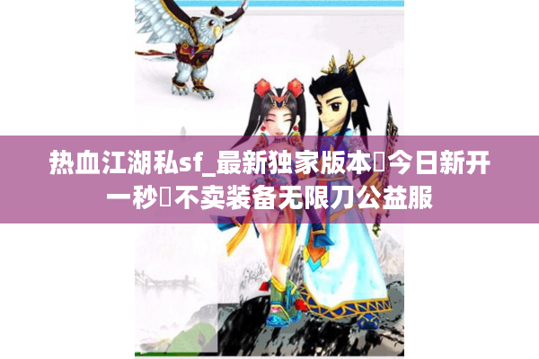 热血江湖私sf_最新独家版本▷今日新开一秒◁不卖装备无限刀公益服 热血江湖私sf_最新独家版本▷今日新开一秒◁不卖装备无限刀公益服