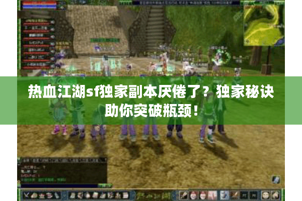热血江湖sf独家副本厌倦了?独家秘诀助你突破瓶颈! 热血江湖sf独家副本厌倦了?独家秘诀助你突破瓶颈!