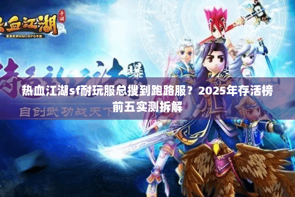 热血江湖sf耐玩服总搜到跑路服?2025年存活榜前五实测拆解 热血江湖sf耐玩服总搜到跑路服?2025年存活榜前五实测拆解