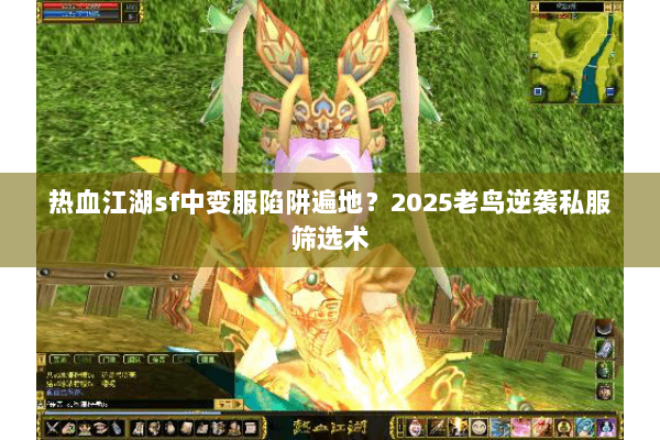 热血江湖sf中变服陷阱遍地？2025老鸟逆袭私服筛选术