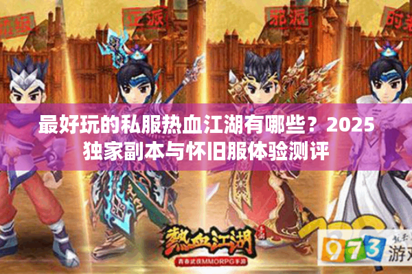 最好玩的私服热血江湖有哪些？2025独家副本与怀旧服体验测评