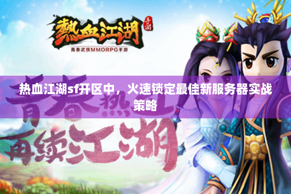 热血江湖sf开区中，火速锁定最佳新服务器实战策略