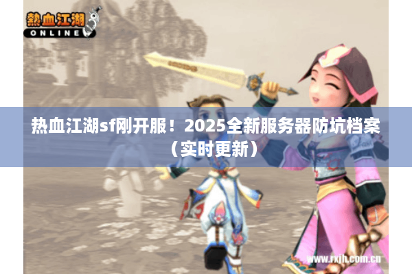 热血江湖sf刚开服!2025全新服务器防坑档案(实时更新) 热血江湖sf刚开服!2025全新服务器防坑档案(实时更新)