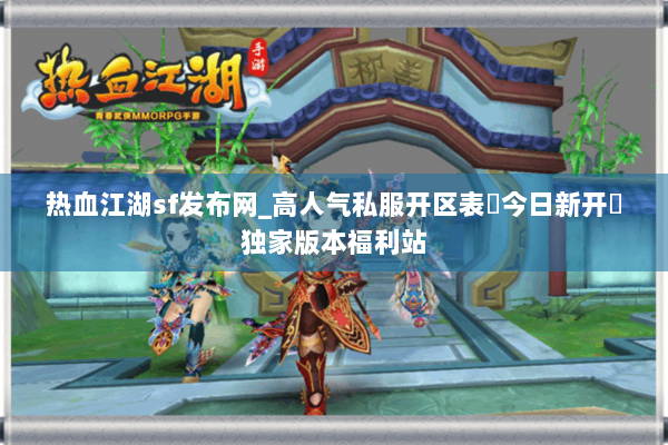 热血江湖sf发布网_高人气私服开区表▷今日新开◁独家版本福利站 热血江湖sf发布网_高人气私服开区表▷今日新开◁独家版本福利站