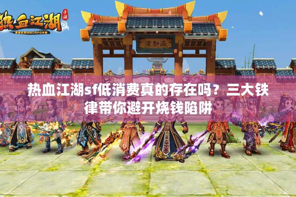 热血江湖sf低消费真的存在吗?三大铁律带你避开烧钱陷阱 热血江湖sf低消费真的存在吗?三大铁律带你避开烧钱陷阱