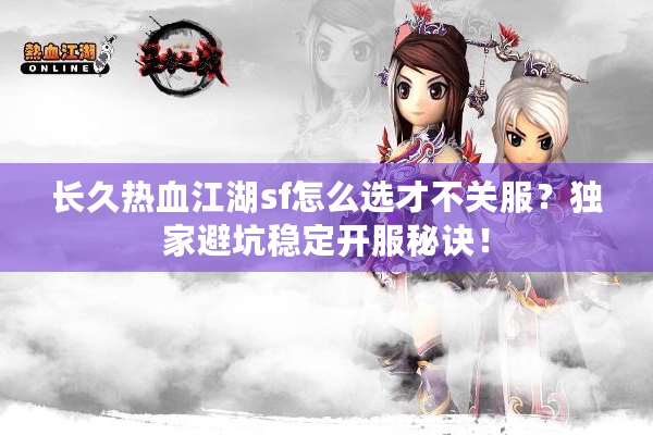 长久热血江湖sf怎么选才不关服?独家避坑稳定开服秘诀! 长久热血江湖sf怎么选才不关服?独家避坑稳定开服秘诀!