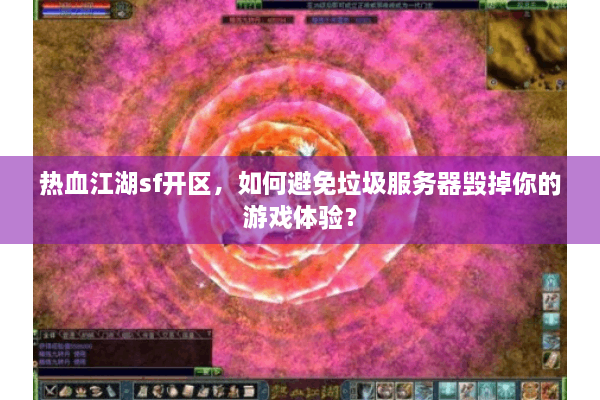 热血江湖sf开区，如何避免垃圾服务器毁掉你的游戏体验？