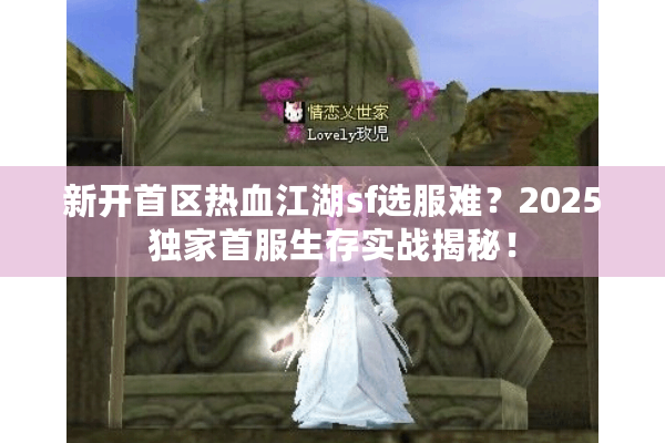 新开首区热血江湖sf选服难？2025独家首服生存实战揭秘！
