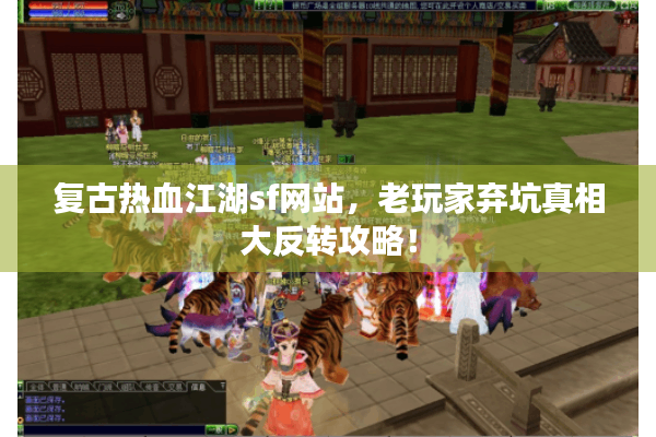 复古热血江湖sf网站,老玩家弃坑真相大反转攻略! 复古热血江湖sf网站,老玩家弃坑真相大反转攻略!