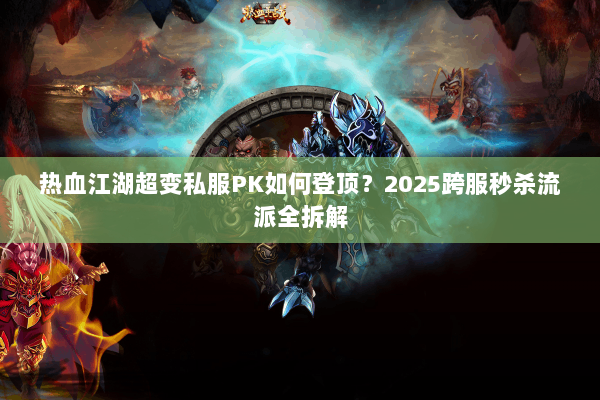 热血江湖超变私服PK如何登顶?2025跨服秒杀流派全拆解 热血江湖超变私服PK如何登顶?2025跨服秒杀流派全拆解