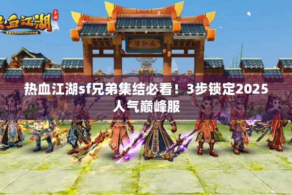 热血江湖sf兄弟集结必看！3步锁定2025人气巅峰服