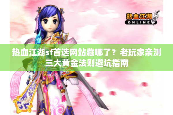 热血江湖sf首选网站藏哪了？老玩家亲测三大黄金法则避坑指南