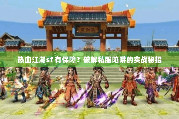 热血江湖sf 有保障？破解私服陷阱的实战秘招