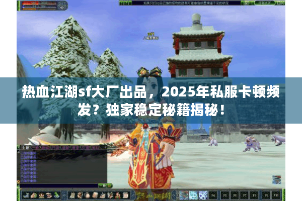 热血江湖sf大厂出品,2025年私服卡顿频发?独家稳定秘籍揭秘! 热血江湖sf大厂出品,2025年私服卡顿频发?独家稳定秘籍揭秘!