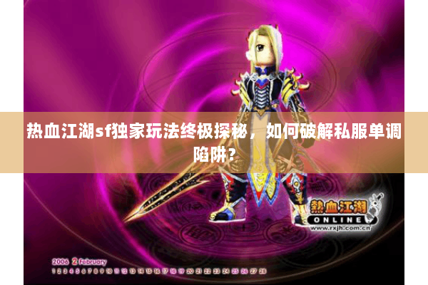 热血江湖sf独家玩法终极探秘，如何破解私服单调陷阱？