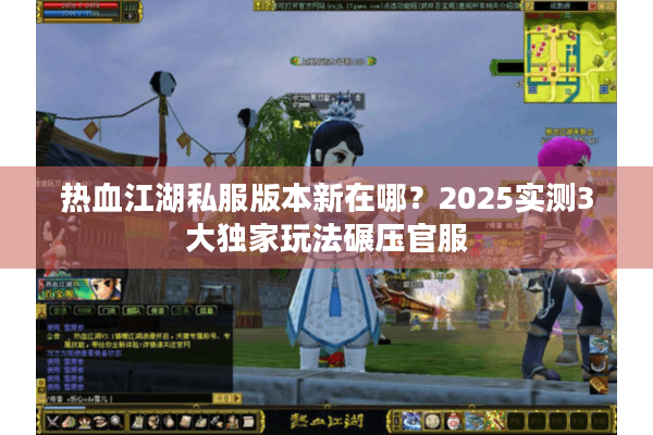 热血江湖私服版本新在哪？2025实测3大独家玩法碾压官服