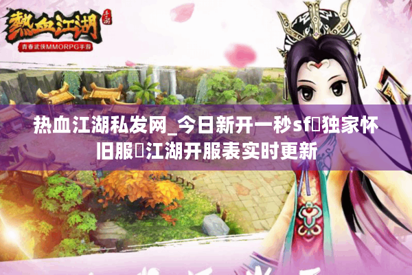 热血江湖私发网_今日新开一秒sf▷独家怀旧服◁江湖开服表实时更新