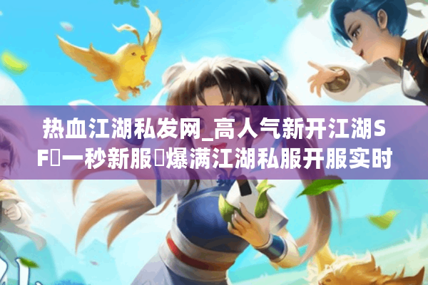 热血江湖私发网_高人气新开江湖SF▷一秒新服◁爆满江湖私服开服实时列表