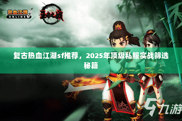 复古热血江湖sf推荐，2025年顶级私服实战筛选秘籍