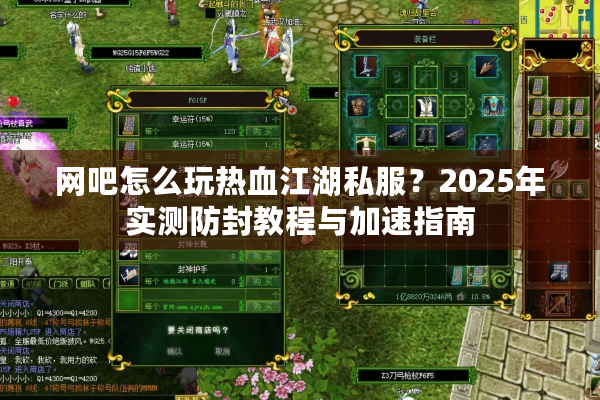 网吧怎么玩热血江湖私服?2025年实测防封教程与加速指南 网吧怎么玩热血江湖私服?2025年实测防封教程与加速指南