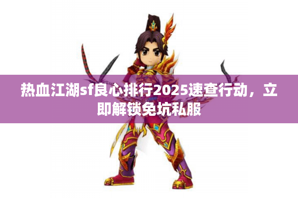 热血江湖sf良心排行2025速查行动,立即解锁免坑私服 热血江湖sf良心排行2025速查行动,立即解锁免坑私服