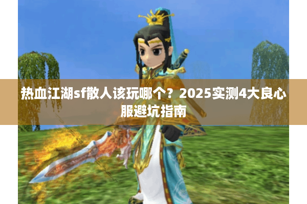 热血江湖sf散人该玩哪个？2025实测4大良心服避坑指南